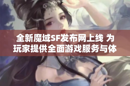 全新魔域SF发布网上线 为玩家提供全面游戏服务与体验