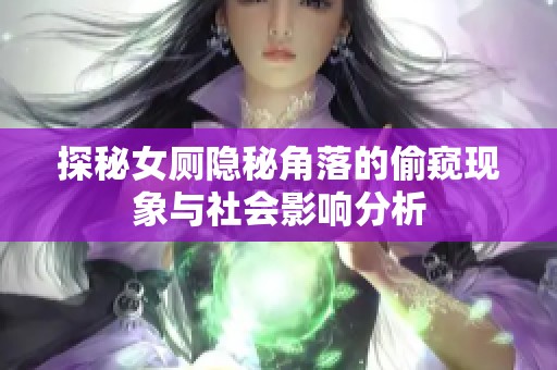 探秘女厕隐秘角落的偷窥现象与社会影响分析