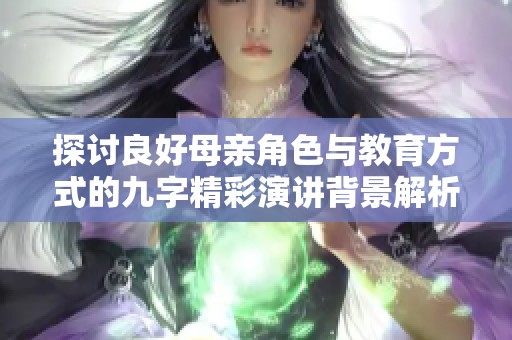 探讨良好母亲角色与教育方式的九字精彩演讲背景解析