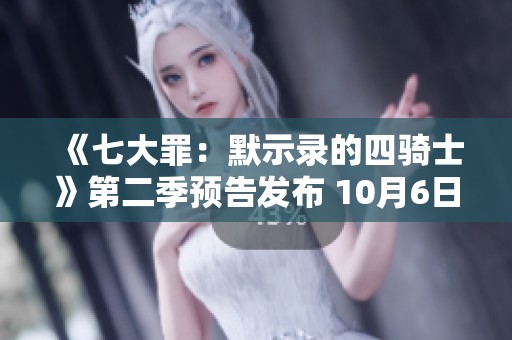 《七大罪：默示录的四骑士》第二季预告发布 10月6日重磅回归