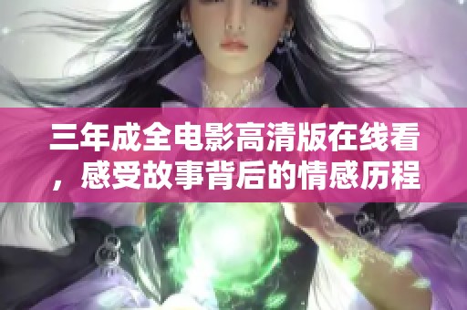 三年成全电影高清版在线看，感受故事背后的情感历程