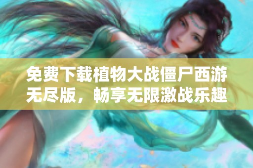 免费下载植物大战僵尸西游无尽版，畅享无限激战乐趣