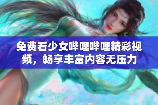 免费看少女哔哩哔哩精彩视频，畅享丰富内容无压力