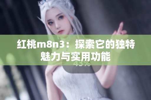 红桃m8n3：探索它的独特魅力与实用功能