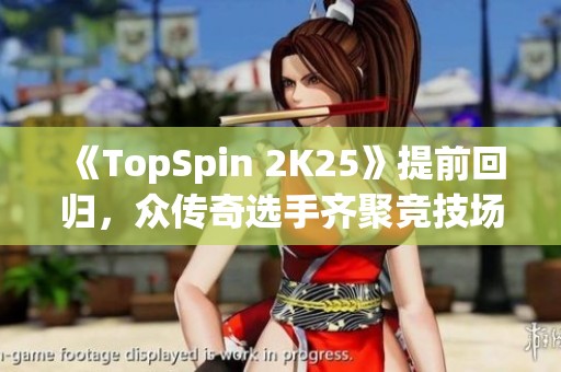 《TopSpin 2K25》提前回归，众传奇选手齐聚竞技场