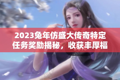 2023兔年仿盛大传奇特定任务奖励揭秘，收获丰厚福利!