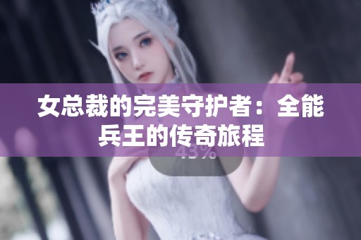 女总裁的完美守护者：全能兵王的传奇旅程