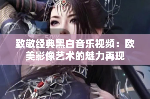 致敬经典黑白音乐视频：欧美影像艺术的魅力再现