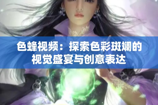 色蜂视频：探索色彩斑斓的视觉盛宴与创意表达