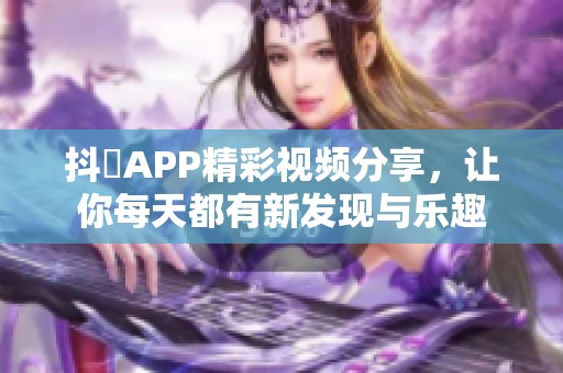 抖抈APP精彩视频分享，让你每天都有新发现与乐趣