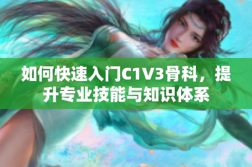 如何快速入门C1V3骨科，提升专业技能与知识体系