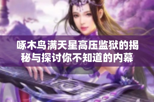 啄木鸟满天星高压监狱的揭秘与探讨你不知道的内幕