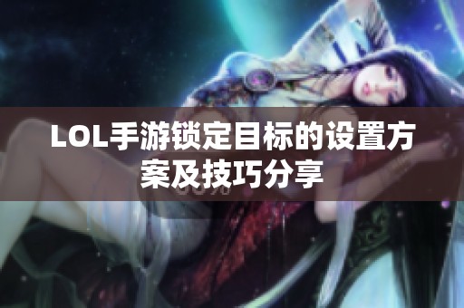 LOL手游锁定目标的设置方案及技巧分享