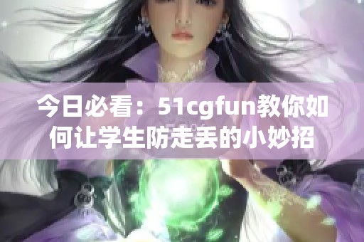 今日必看：51cgfun教你如何让学生防走丢的小妙招