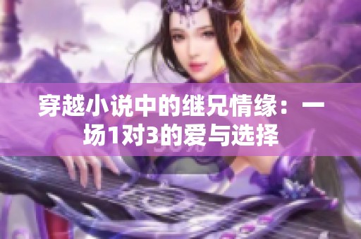 穿越小说中的继兄情缘：一场1对3的爱与选择