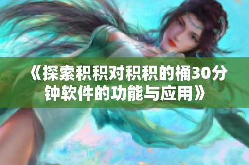 《探索积积对积积的桶30分钟软件的功能与应用》