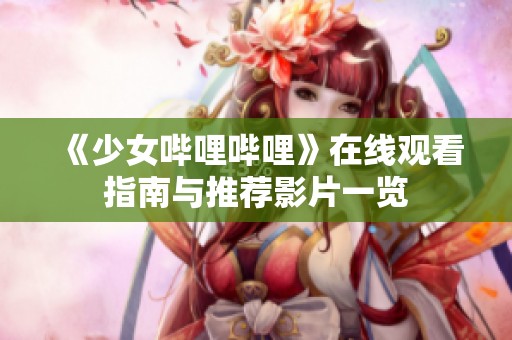 《少女哔哩哔哩》在线观看指南与推荐影片一览