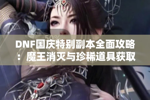 DNF国庆特别副本全面攻略：魔王消灭与珍稀道具获取技巧