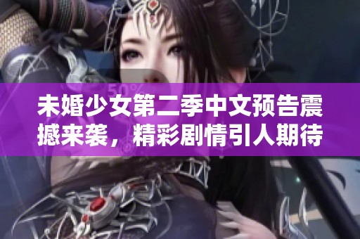 未婚少女第二季中文预告震撼来袭，精彩剧情引人期待