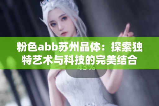 粉色abb苏州晶体：探索独特艺术与科技的完美结合