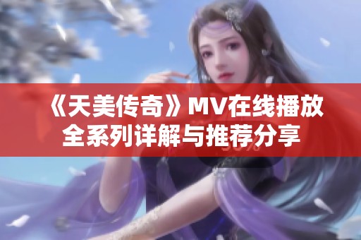 《天美传奇》MV在线播放全系列详解与推荐分享