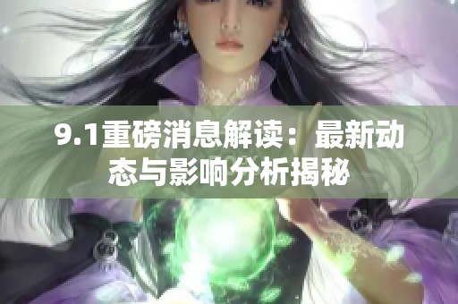 9.1重磅消息解读：最新动态与影响分析揭秘