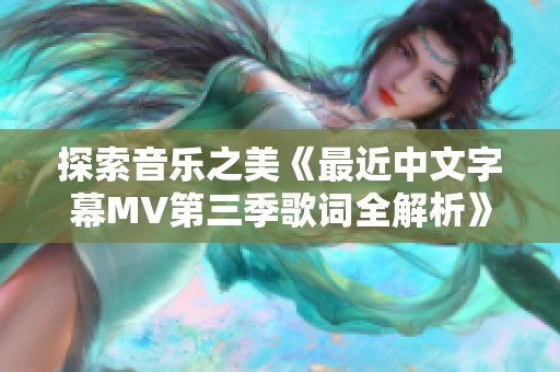 探索音乐之美《最近中文字幕MV第三季歌词全解析》