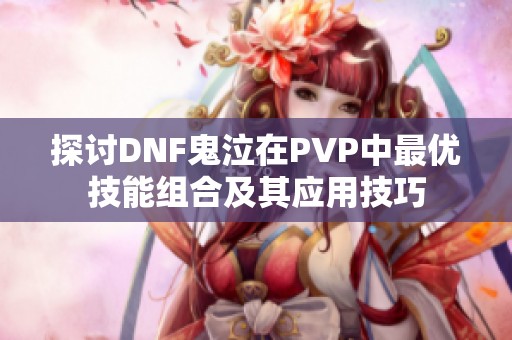 探讨DNF鬼泣在PVP中最优技能组合及其应用技巧