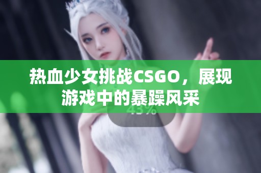 热血少女挑战CSGO，展现游戏中的暴躁风采