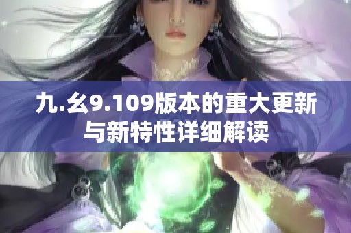 九.幺9.109版本的重大更新与新特性详细解读