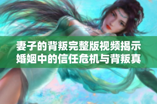 妻子的背叛完整版视频揭示婚姻中的信任危机与背叛真相