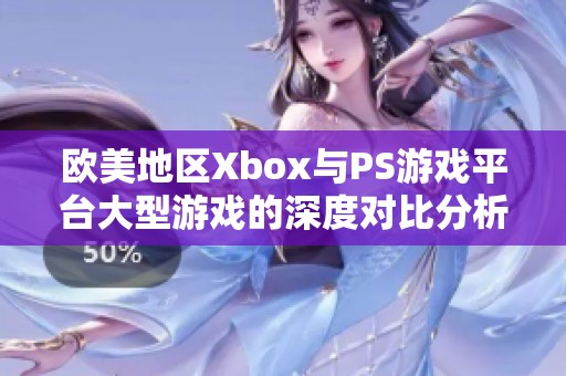 欧美地区Xbox与PS游戏平台大型游戏的深度对比分析