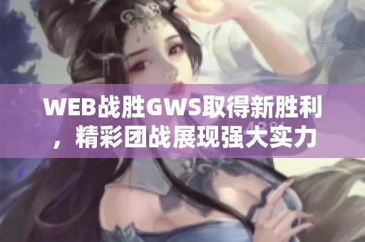 WEB战胜GWS取得新胜利，精彩团战展现强大实力