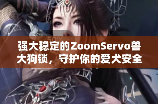 强大稳定的ZoomServo兽大狗锁，守护你的爱犬安全无忧