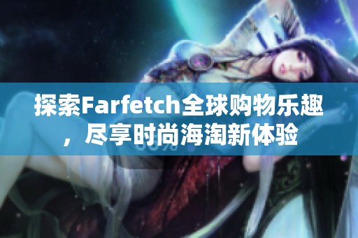 探索Farfetch全球购物乐趣，尽享时尚海淘新体验