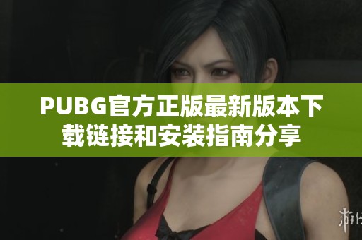 PUBG官方正版最新版本下载链接和安装指南分享