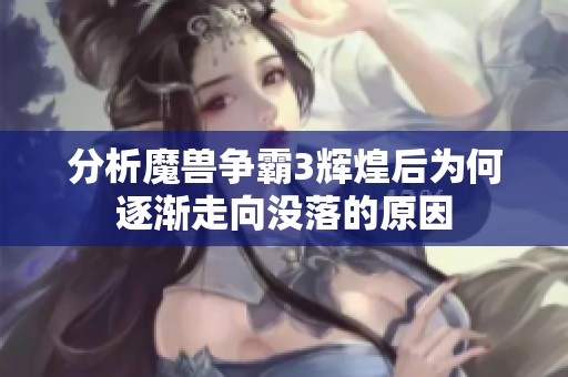 分析魔兽争霸3辉煌后为何逐渐走向没落的原因