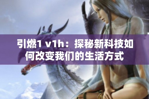 引燃1 v1h：探秘新科技如何改变我们的生活方式