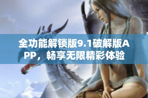 全功能解锁版9.1破解版APP，畅享无限精彩体验