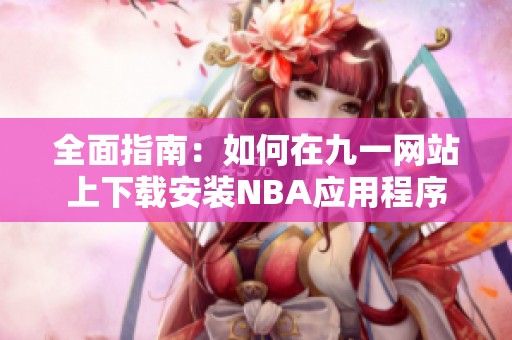 全面指南：如何在九一网站上下载安装NBA应用程序