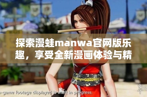 探索漫蛙manwa官网版乐趣，享受全新漫画体验与精彩内容