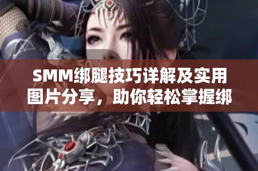 SMM绑腿技巧详解及实用图片分享，助你轻松掌握绑腿方法