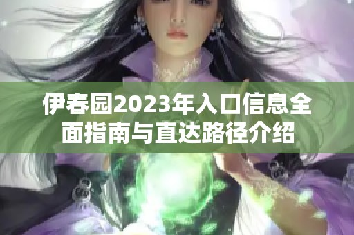 伊春园2023年入口信息全面指南与直达路径介绍