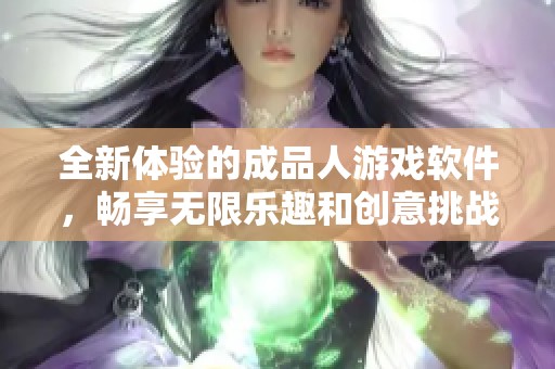 全新体验的成品人游戏软件，畅享无限乐趣和创意挑战