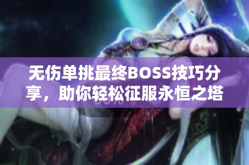 无伤单挑最终BOSS技巧分享，助你轻松征服永恒之塔