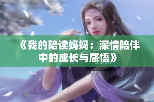 《我的陪读妈妈：深情陪伴中的成长与感悟》