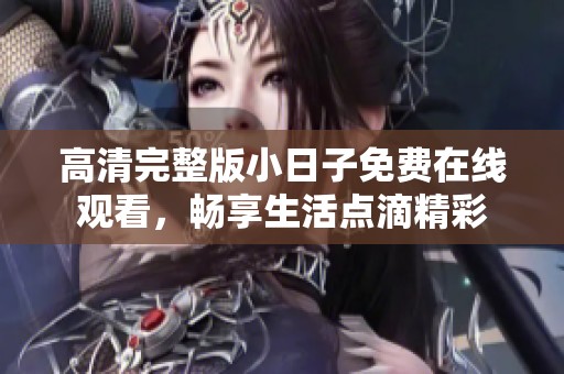 高清完整版小日子免费在线观看，畅享生活点滴精彩