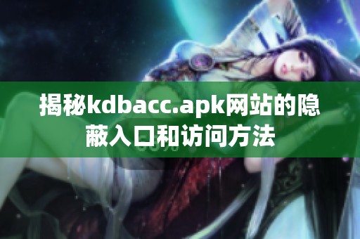 揭秘kdbacc.apk网站的隐蔽入口和访问方法