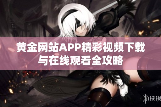 黄金网站APP精彩视频下载与在线观看全攻略