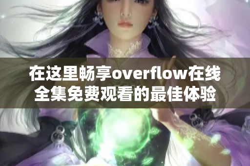 在这里畅享overflow在线全集免费观看的最佳体验